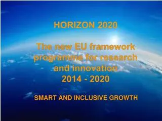 HORIZON 2020 T he new EU framework programme for research and innovation 2014 - 2020