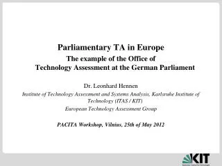 Parliamentary TA in Europe The example of the Office of Technology Assessment at the German Parliament Dr. Leonhard He