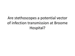 Are stethoscopes a potential vector of infection transmission at Broome Hospital?