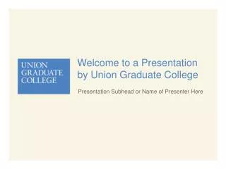 Welcome to a Presentation by Union Graduate College