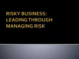 RISKY BUSINESS: LEADING THROUGH MANAGING RISK