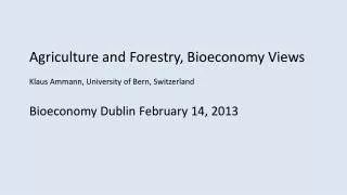 Agriculture and Forestry, Bioeconomy Views Klaus Ammann, University of Bern, Switzerland Bioeconomy Dublin February