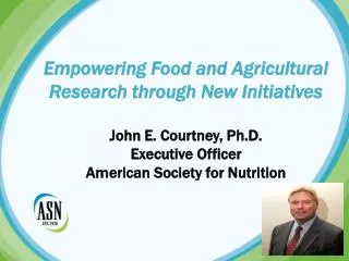 Empowering Food and Agricultural Research through New Initiatives John E. Courtney, Ph.D. Executive Officer American S