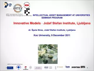 INTELLECTUAL ASSET MANAGEMENT AT UNIVERSITIES SEMINAR PROGRAM Innovative Models - Jožef Stefan Institute, Ljubljana