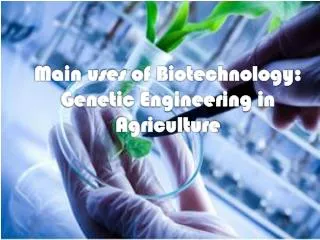 Main u ses of B iotechnology: Genetic Engineering in Agriculture