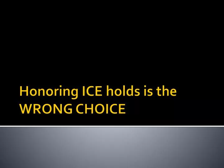 honoring ice holds is the wrong choice