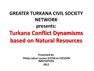 GREATER TURKANA CIVIL SOCIETY NETWORK presents: Turkana Conflict Dynamisms based on Natural Resources