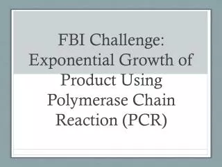 FBI Challenge: Exponential Growth of Product U sing Polymerase Chain Reaction (PCR)