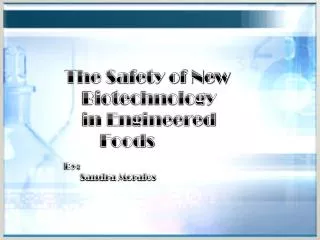 The Safety of New Biotechnology in Engineered 		 Foods By: Sandra Morales