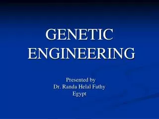 GENETIC ENGINEERING Presented by Dr. Randa Helal Fathy Egypt