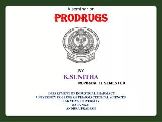 A seminar on Prodrugs BY K.SUNITHA M.Pharm. II SEMESTER DEPARTMENT OF INDUSTRIAL PHARMACY UNIVERSITY COLLEGE OF PHARMACE