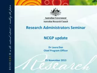 Research Administrators Seminar NCGP update Dr Laura Dan Chief Program Officer 25 November 2013