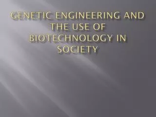 GENETIC ENGINEERING AND THE USE OF BIOTECHNOLOGY IN SOCIETY