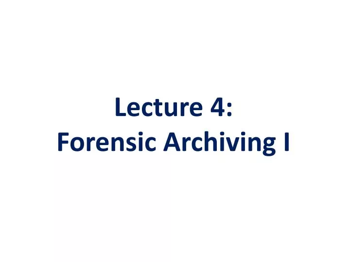 lecture 4 forensic archiving i