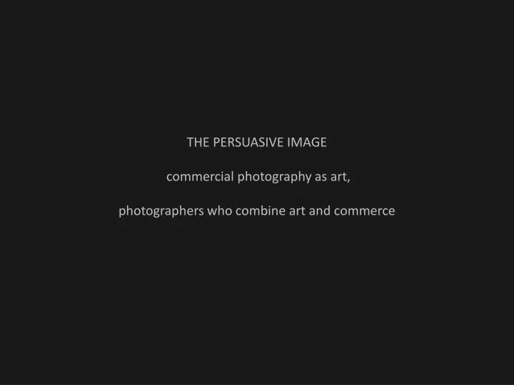the persuasive image commercial photography as art photographers who combine art and commerce