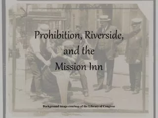 Prohibition, Riverside, and the Mission Inn Background image courtesy of the Library of Congress