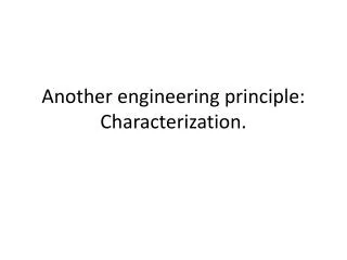 Another engineering principle: Characterization.