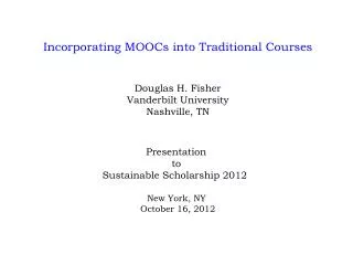Incorporating MOOCs into Traditional Courses Douglas H. Fisher Vanderbilt University Nashville, TN Presentation t o Su