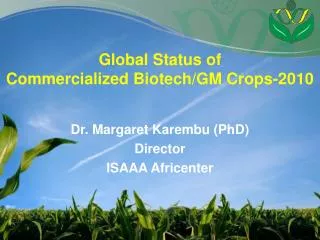 Global Status of Commercialized Biotech/GM Crops-2010 Dr. Margaret Karembu (PhD ) Director ISAAA Africenter