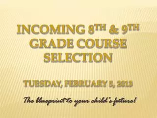 Incoming 8 th &amp; 9 th Grade Course Selection Tuesday, February 5, 2013