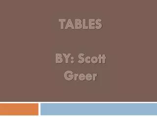 TABLES BY: Scott Greer