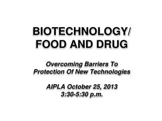 BIOTECHNOLOGY/ FOOD AND DRUG Overcoming Barriers To Protection Of New Technologies AIPLA October 25, 2013 3:30-5:30 p.m.