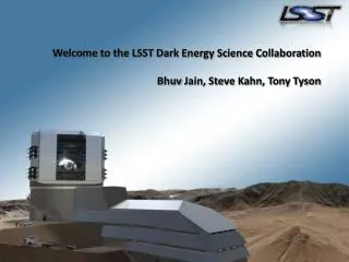 Welcome to the LSST Dark Energy Science Collaboration Bhuv Jain, Steve Kahn, Tony Tyson
