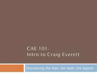 CAE 101: Intro to Craig Everett