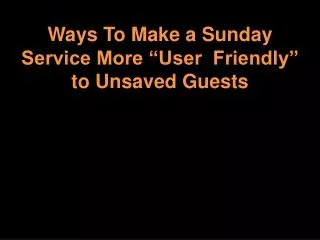 Ways To Make a Sunday Service More “User Friendly” to Unsaved Guests