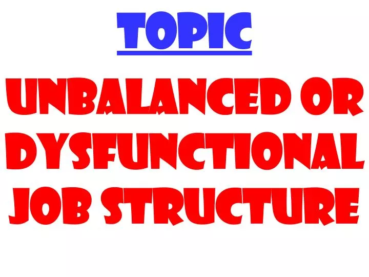 topic unbalanced or dysfunctional job structure