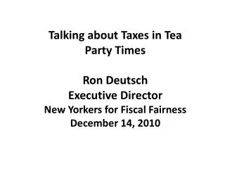 Talking about Taxes in Tea Party Times Ron Deutsch Executive Director New Yorkers for Fiscal Fairness December 14,