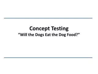 Concept Testing “ Will the Dogs Eat the Dog Food?”