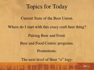 Topics for Today Current State of the Beer Union. . Where do I start with this crazy craft beer thing?