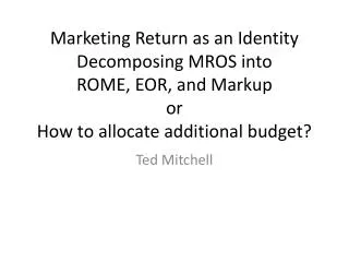 Marketing Return as an Identity Decomposing MROS into ROME, EOR , and Markup or How to allocate additional budget?