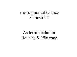Environmental Science Semester 2 An Introduction to Housing &amp; Efficiency