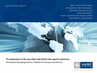 The implications of the new JORC Code (2012) with regard to disclosure Phil Newall, Managing Director, Wardell Arm