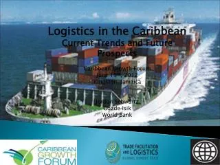 Logistics in the Caribbean Current Trends and Future Prospects Caribbean Growth Forum June 19 th , 2012 Kingston, Jama