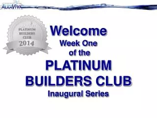 Welcome Week One of the PLATINUM BUILDERS CLUB Inaugural S eries