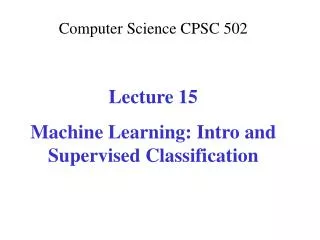 Computer Science CPSC 502 Lecture 15 Machine Learning: Intro and Supervised Classification