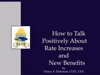 How to Talk Positively About Rate Increases and New Benefits by Nancy A. Dykeman, CLTC, CSA