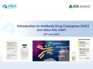 Introduction to Antibody Drug Conjugates (ADC) John Milne PhD, NIBRT 20 th June 2014