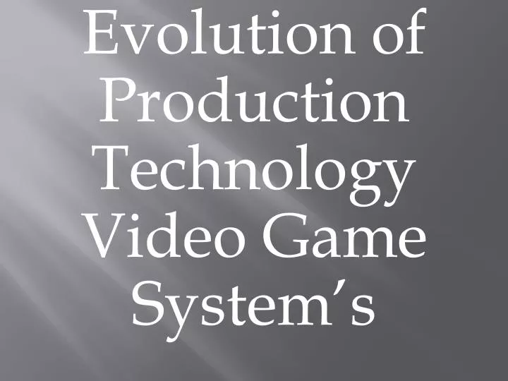 evolution of production technology video game system s