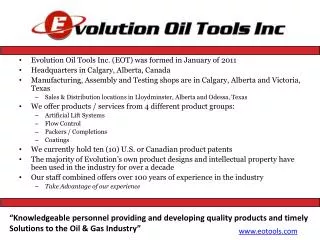 Evolution Oil Tools Inc. (EOT) was formed in January of 2011 Headquarters in Calgary, Alberta, Canada