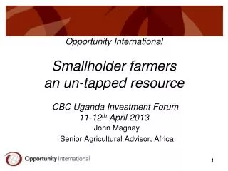 Opportunity International Smallholder farmers an un-tapped resource CBC Uganda Investment Forum 11-12 th April 2013