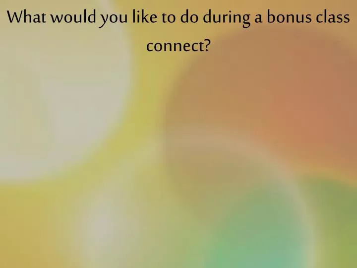 what would you like to do during a bonus class connect