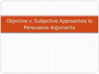 objective v subjective approaches to persuasive arguments