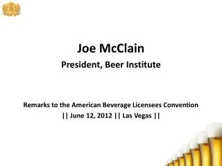 Joe McClain President, Beer Institute Remarks to the American Beverage Licensees Convention || June 12, 2012 || Las Veg