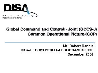 Mr. Robert Randle DISA/PEO C2C/GCCS-J PROGRAM OFFICE December 2009