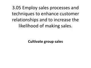 3.05 Employ sales processes and techniques to enhance customer relationships and to increase the likelihood of making s