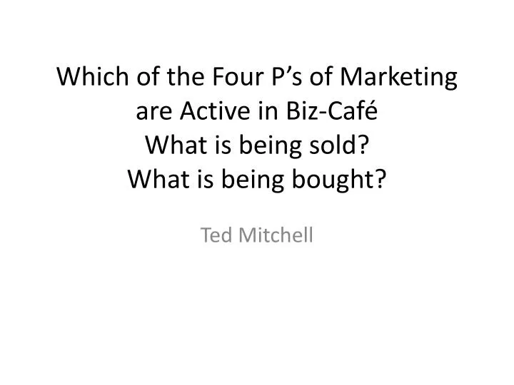 which of the four p s of marketing are active in biz caf what is being sold what is being bought